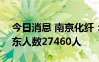 今日消息 南京化纤：截至8月19日，公司股东人数27460人