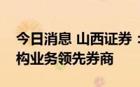 今日消息 山西证券：建议关注财富管理及机构业务领先券商