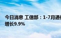 今日消息 工信部：1-7月通信业营业收入11261亿元，同比增长9.9%