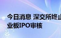 今日消息 深交所终止沪鸽口腔、木仓科技创业板IPO审核