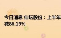 今日消息 仙坛股份：上半年归母净利润1683.75万元，同比减86.19%