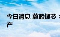 今日消息 蔚蓝锂芯：公司没有因天气情况停产