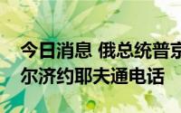 今日消息 俄总统普京与乌兹别克斯坦总统米尔济约耶夫通电话