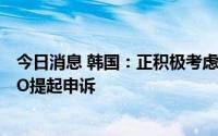 今日消息 韩国：正积极考虑就美国《通胀削减法案》向WTO提起申诉