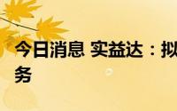 今日消息 实益达：拟开展不超1亿元票据池业务