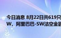 今日消息 8月22日共619只港股被沽空，腾讯控股、美团-W、阿里巴巴-SW沽空金额位居前三
