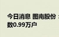 今日消息 图南股份：截至8月19日，股东人数0.99万户