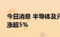 今日消息 半导体及元件板块拉升，拓荆科技涨超5%