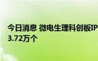 今日消息 微电生理科创板IPO网上发行中签结果：中签号约3.72万个
