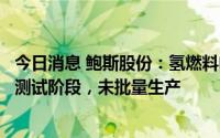 今日消息 鲍斯股份：氢燃料电池用压缩机和氢循环泵处研发测试阶段，未批量生产