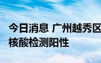 今日消息 广州越秀区发现2名在管密切接触者核酸检测阳性
