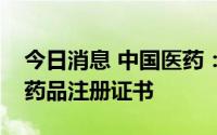 今日消息 中国医药：子公司恩他卡朋片获得药品注册证书