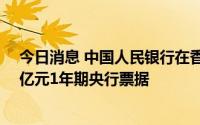 今日消息 中国人民银行在香港发行100亿元3个月期和150亿元1年期央行票据