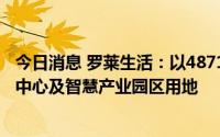 今日消息 罗莱生活：以4871.42万元拍地，作为公司新总部中心及智慧产业园区用地