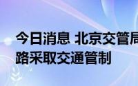 今日消息 北京交管局：服贸会期间对部分道路采取交通管制