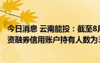 今日消息 云南能投：截至8月19日，公司合并普通账户和融资融券信用账户持有人数为3.74万