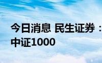 今日消息 民生证券：上证50有望阶段性跑赢中证1000