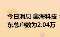 今日消息 奥海科技：截至8月19日，公司股东总户数为2.04万