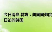 今日消息 韩媒：美国国务院亚太事务助理国务卿将于8月25日访问韩国