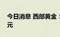 今日消息 西部黄金：上半年净亏3857.05万元