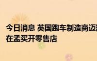 今日消息 英国跑车制造商迈凯轮将进入印度市场，定于10月在孟买开零售店