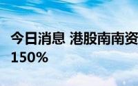 今日消息 港股南南资源连涨4日，累计涨幅超150%