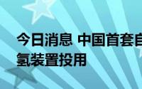 今日消息 中国首套自主研发的橇装天然气制氢装置投用