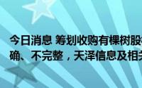 今日消息 筹划收购有棵树股权期间相关方信披不真实、不准确、不完整，天泽信息及相关方收监管函
