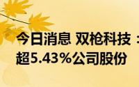今日消息 双枪科技：股东华睿泰信拟减持不超5.43%公司股份