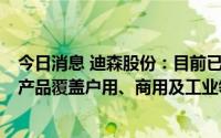 今日消息 迪森股份：目前已拥有年产7万台热泵产能，热泵产品覆盖户用、商用及工业领域