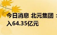 今日消息 北元集团：上半年主要产品营业收入64.35亿元
