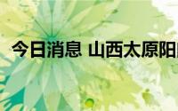 今日消息 山西太原阳曲县新增1例确诊病例