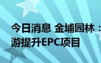 今日消息 金埔园林：联合体中标1.13亿元旅游提升EPC项目