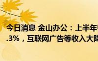 今日消息 金山办公：上半年归母净利润5.2亿元，同比下滑5.3%，互联网广告等收入大降