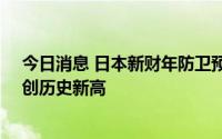 今日消息 日本新财年防卫预算申请额或达近6.5万亿日元，创历史新高
