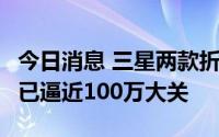 今日消息 三星两款折叠屏新机预售量创纪录，已逼近100万大关