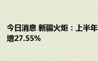 今日消息 新疆火炬：上半年归母净利润7567.33万元，同比增27.55%