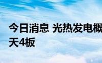 今日消息 光热发电概念低开高走，三维化学5天4板