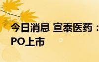 今日消息 宣泰医药：将于8月25日在科创板IPO上市