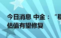 今日消息 中金：“稳增长”继续加码，银行估值有望修复