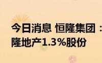 今日消息 恒隆集团：累计9.41亿港元购买恒隆地产1.3%股份