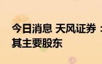 今日消息 天风证券：证监会核准宏泰集团成其主要股东