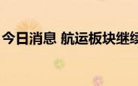 今日消息 航运板块继续走强，长航凤凰2连板