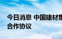 今日消息 中国建材集团与中国铁建签署战略合作协议