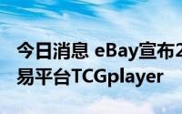 今日消息 eBay宣布2.95亿美元收购收藏卡交易平台TCGplayer