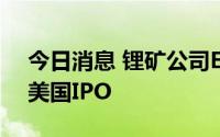 今日消息 锂矿公司Emirate lithium寻求在美国IPO