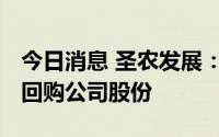 今日消息 圣农发展：拟以7500万元-1.5亿元回购公司股份