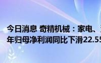 今日消息 奇精机械：家电、汽车零部件业务收入走低，上半年归母净利润同比下滑22.55%