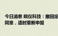 今日消息 皖仪科技：撤回定增募资不超2亿元申请获上交所同意，适时重新申报