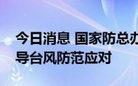 今日消息 国家防总办公室派工作组赴广东指导台风防范应对